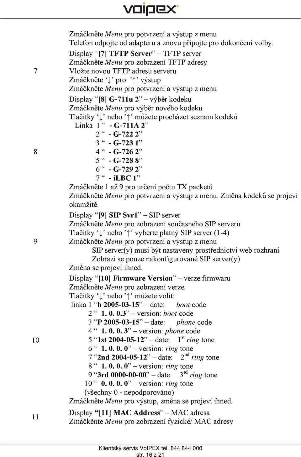 výběr kodeku Zmáčkněte Menu pro výběr nového kodeku Tlačítky nebo můžete procházet seznam kodeků Linka 1 - G-711A 2 2 - G-722 2 3 - G-723 1 4 - G-726 2 5 - G-728 8 6 - G-729 2 7 - ilbc 1 Zmáčkněte 1