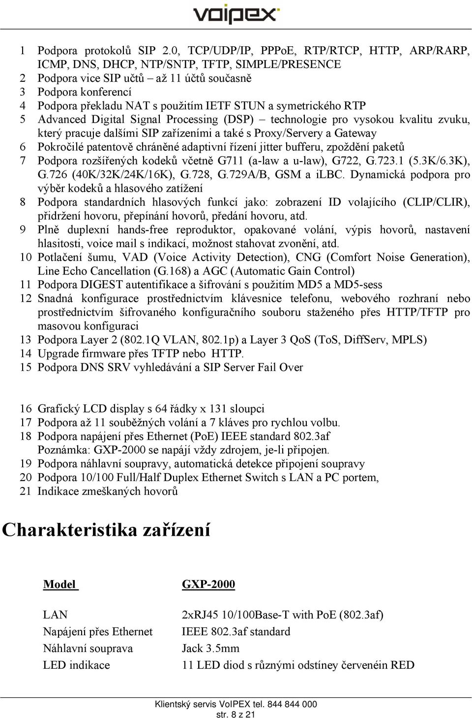 IETF STUN a symetrického RTP 5 Advanced Digital Signal Processing (DSP) technologie pro vysokou kvalitu zvuku, který pracuje dalšími SIP zařízeními a také s Proxy/Servery a Gateway 6 Pokročilé