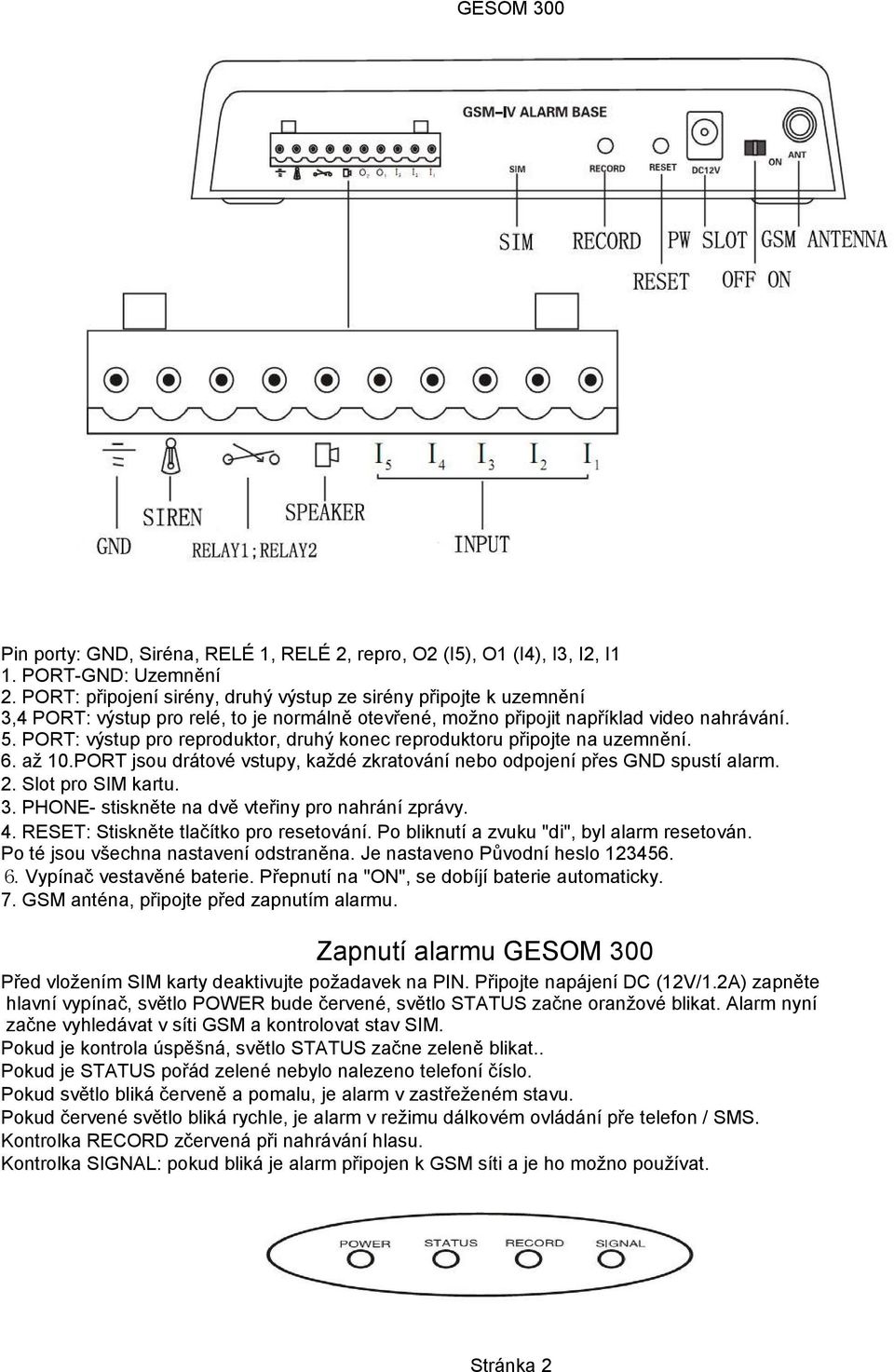 PORT: výstup pro reproduktor, druhý konec reproduktoru připojte na uzemnění. 6. až 10.PORT jsou drátové vstupy, každé zkratování nebo odpojení přes GND spustí alarm. 2. Slot pro SIM kartu. 3.