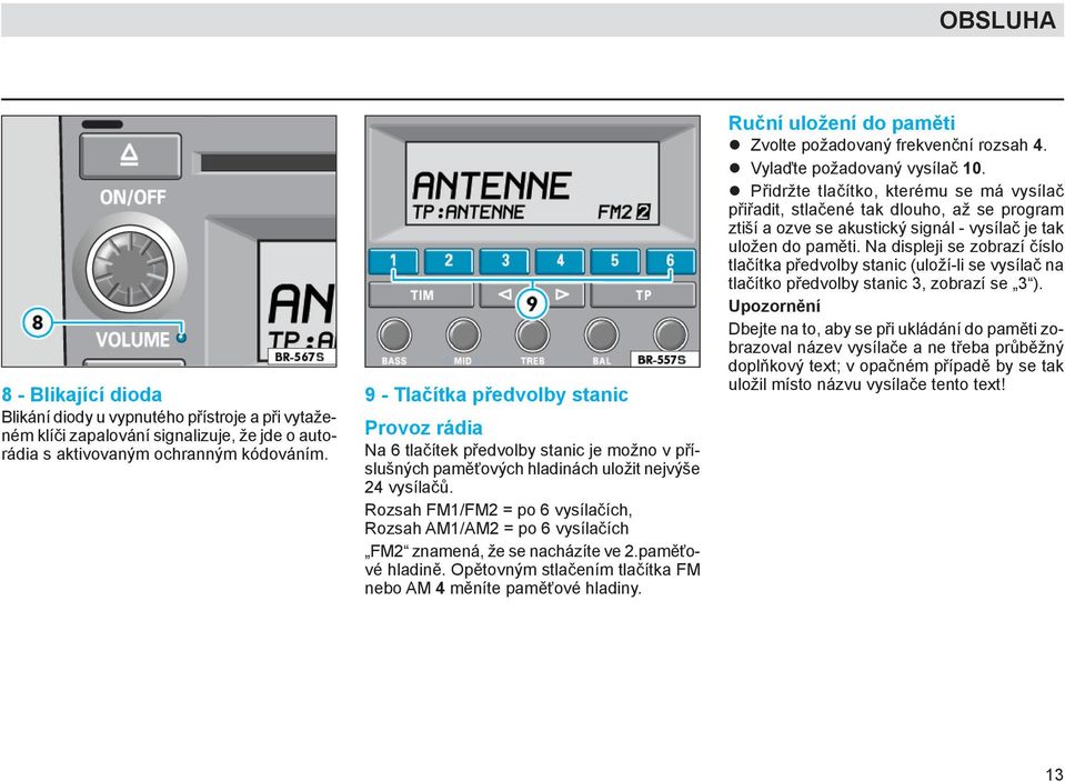 Rozsah FM1/FM2 = po 6 vysílačích, Rozsah AM1/AM2 = po 6 vysílačích FM2 znamená, že se nacházíte ve 2.paměťové hladině. Opětovným stlačením tlačítka FM nebo AM 4 měníte paměťové hladiny.