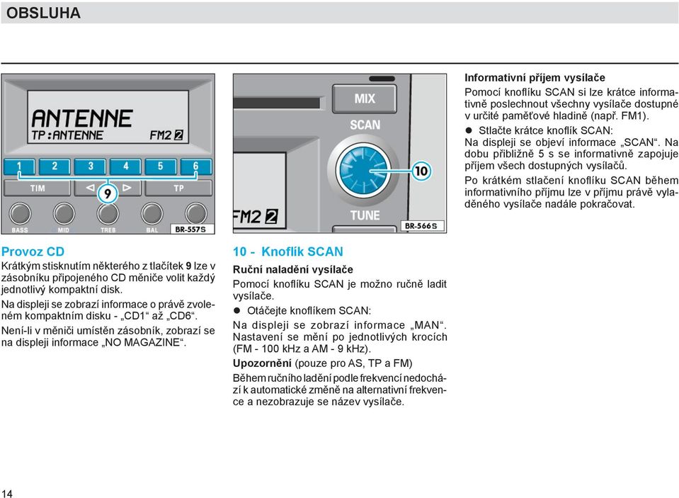 Po krátkém stlačení knoflíku SCAN během informativního příjmu lze v příjmu právě vyladěného vysílače nadále pokračovat.