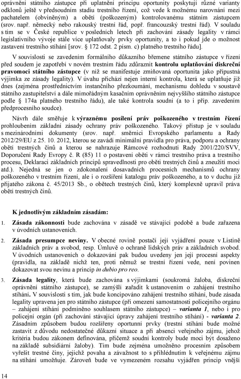 V souladu s tím se v České republice v posledních letech při zachování zásady legality v rámci legislativního vývoje stále více uplatňovaly prvky oportunity, a to i pokud jde o možnost zastavení