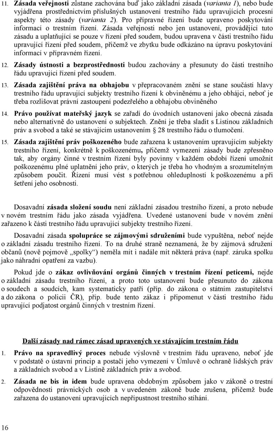 Zásada veřejnosti nebo jen ustanovení, provádějící tuto zásadu a uplatňující se pouze v řízení před soudem, budou upravena v části trestního řádu upravující řízení před soudem, přičemž ve zbytku bude