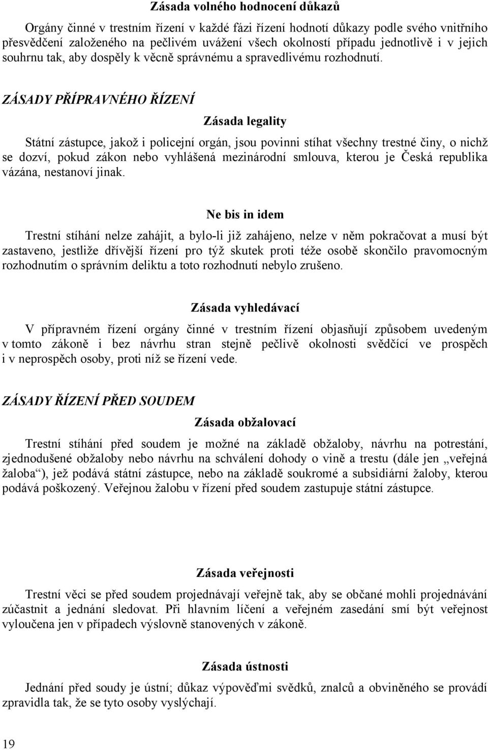 ZÁSADY PŘÍPRAVNÉHO ŘÍZENÍ Zásada legality Státní zástupce, jakož i policejní orgán, jsou povinni stíhat všechny trestné činy, o nichž se dozví, pokud zákon nebo vyhlášená mezinárodní smlouva, kterou