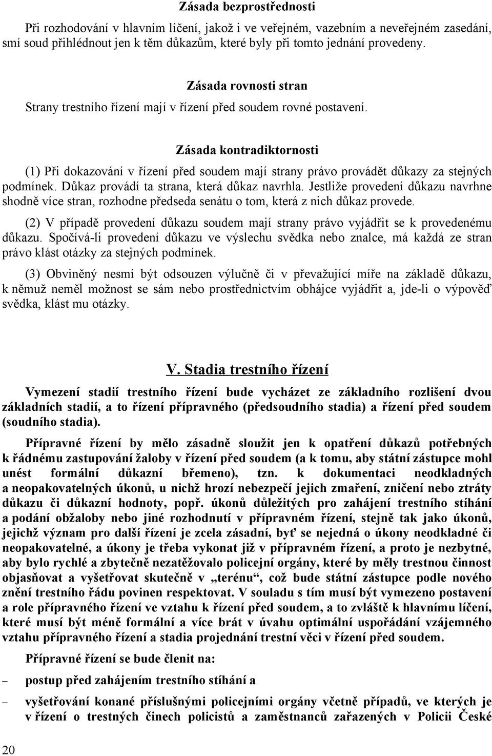 Zásada kontradiktornosti (1) Při dokazování v řízení před soudem mají strany právo provádět důkazy za stejných podmínek. Důkaz provádí ta strana, která důkaz navrhla.