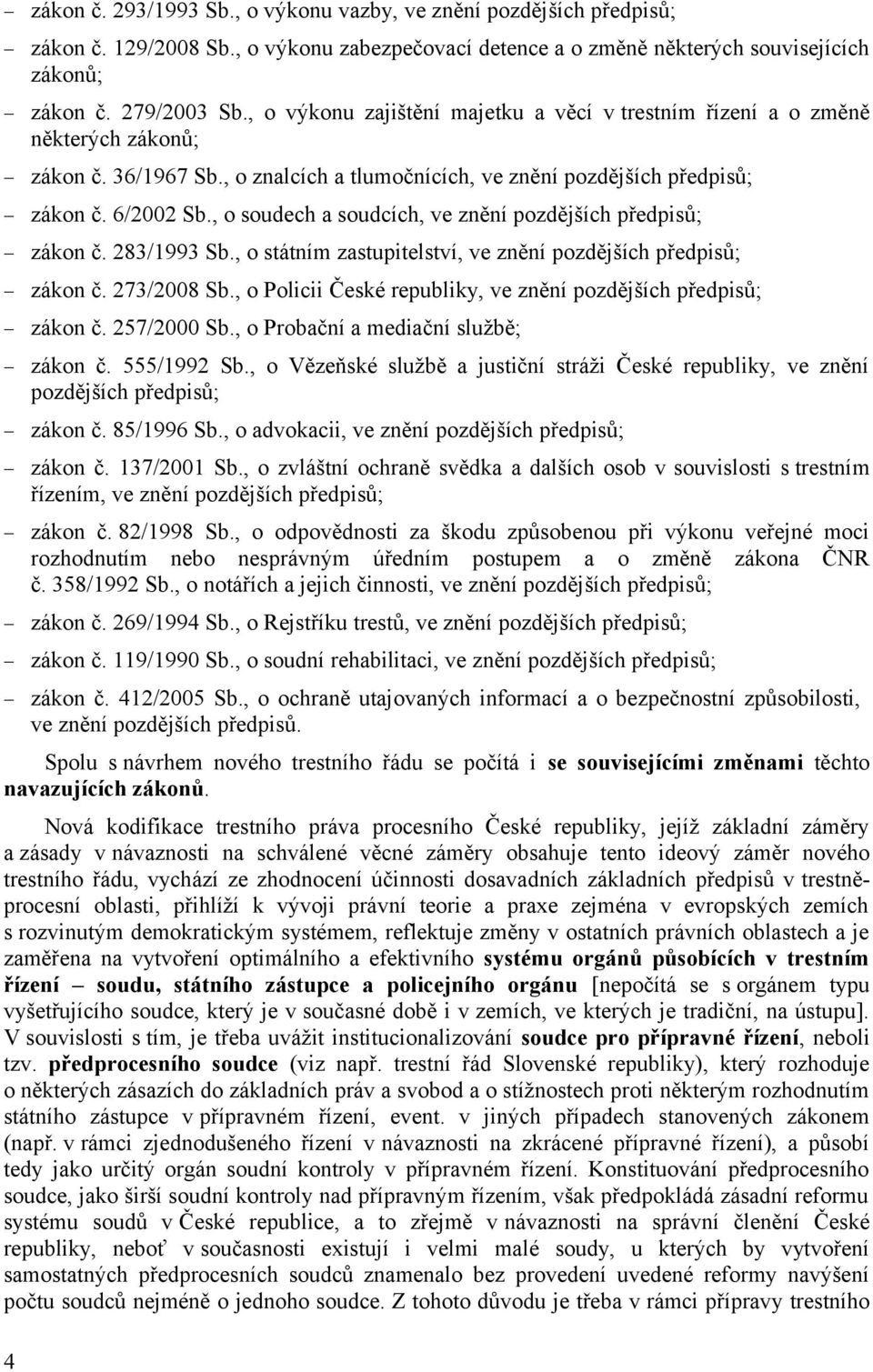 , o soudech a soudcích, ve znění pozdějších předpisů; zákon č. 283/1993 Sb., o státním zastupitelství, ve znění pozdějších předpisů; zákon č. 273/2008 Sb.