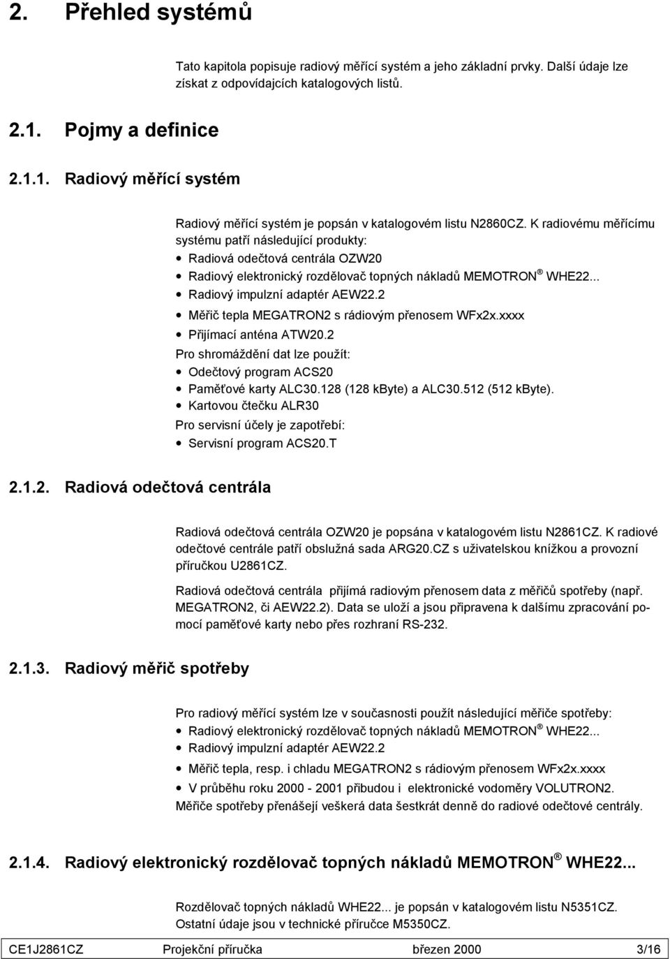 K radiovému měřícímu systému patří následující produkty: Radiová odečtová centrála OZW20 Radiový elektronický rozdělovač topných nákladů MEMOTRON WHE22... Radiový impulzní adaptér AEW22.