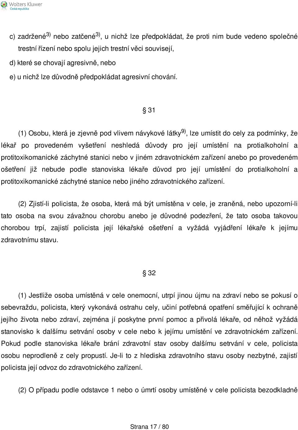 31 (1) Osobu, která je zjevně pod vlivem návykové látky 9), lze umístit do cely za podmínky, že lékař po provedeném vyšetření neshledá důvody pro její umístění na protialkoholní a protitoxikomanické