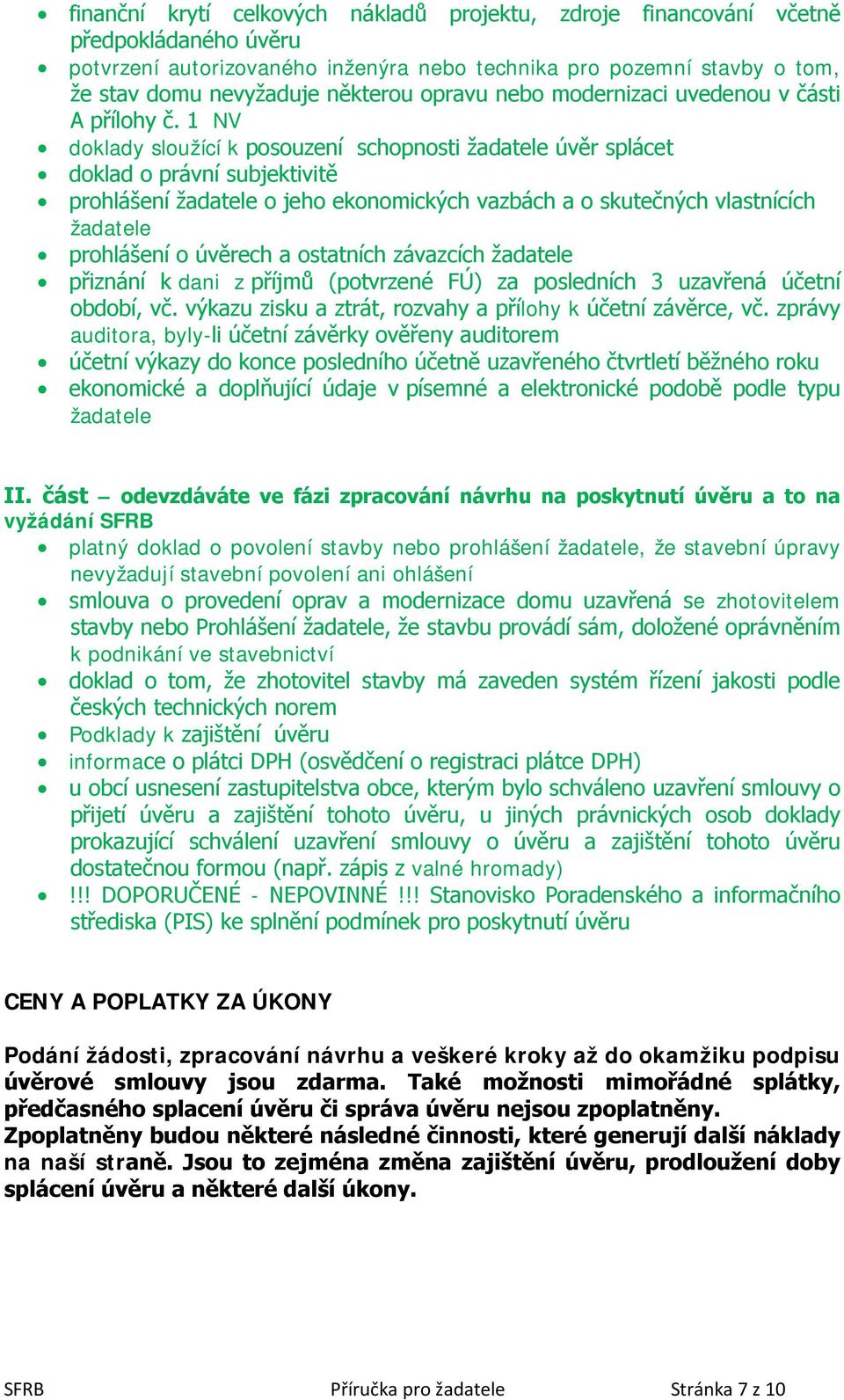 1 NV doklady sloužící k posouzení schopnosti žadatele úvěr splácet doklad o právní subjektivitě prohlášení žadatele o jeho ekonomických vazbách a o skutečných vlastnících žadatele prohlášení o