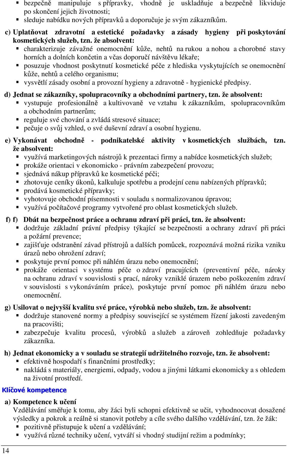 že absolvent: charakterizuje závažné onemocnění kůže, nehtů na rukou a nohou a chorobné stavy horních a dolních končetin a včas doporučí návštěvu lékaře; posuzuje vhodnost poskytnutí kosmetické péče