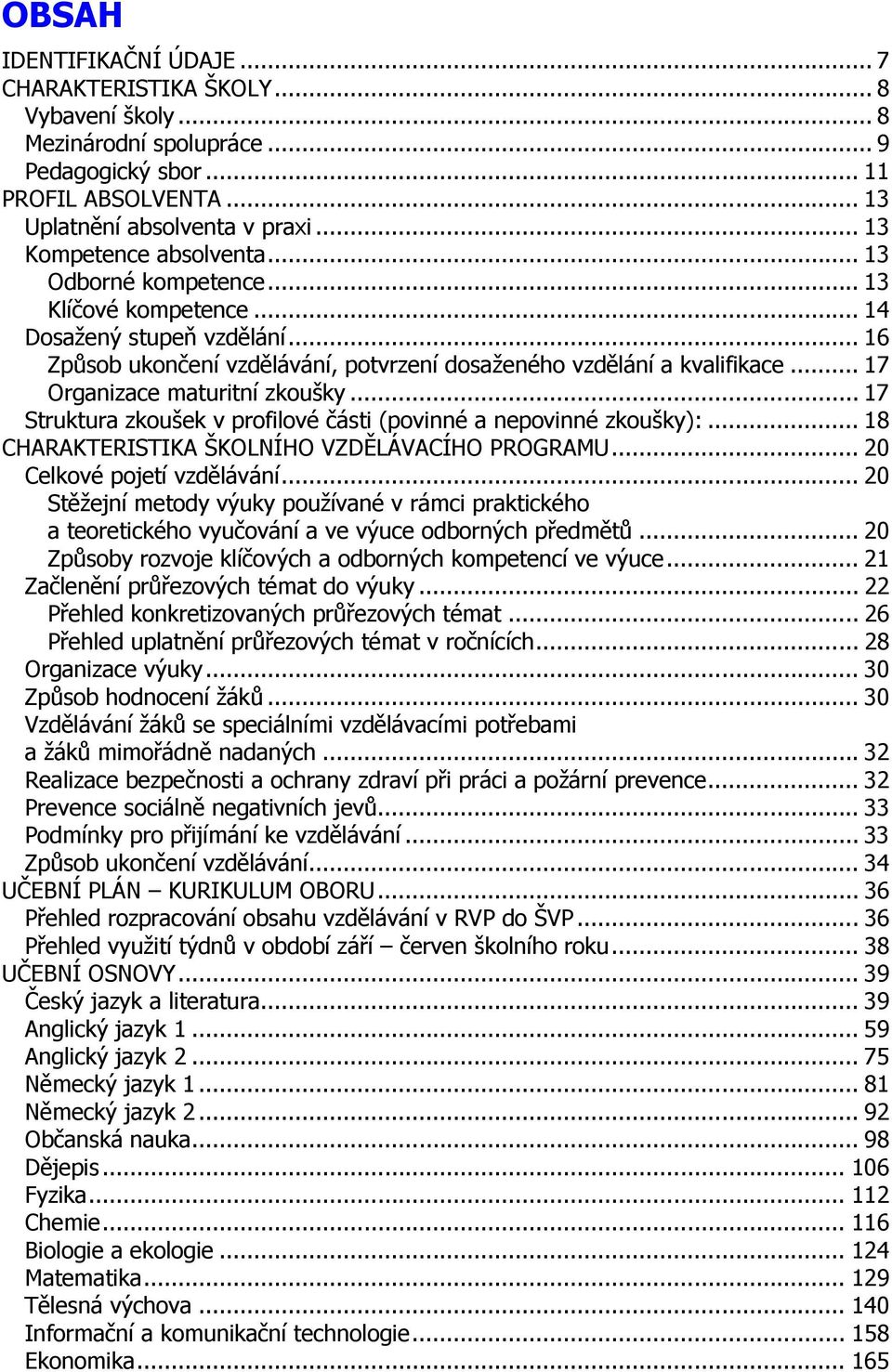 .. 17 Organizace maturitní zkoušky... 17 Struktura zkoušek v profilové části (povinné a nepovinné zkoušky):... 18 CHARAKTERISTIKA ŠKOLNÍHO VZDĚLÁVACÍHO PROGRAMU... 20 Celkové pojetí vzdělávání.