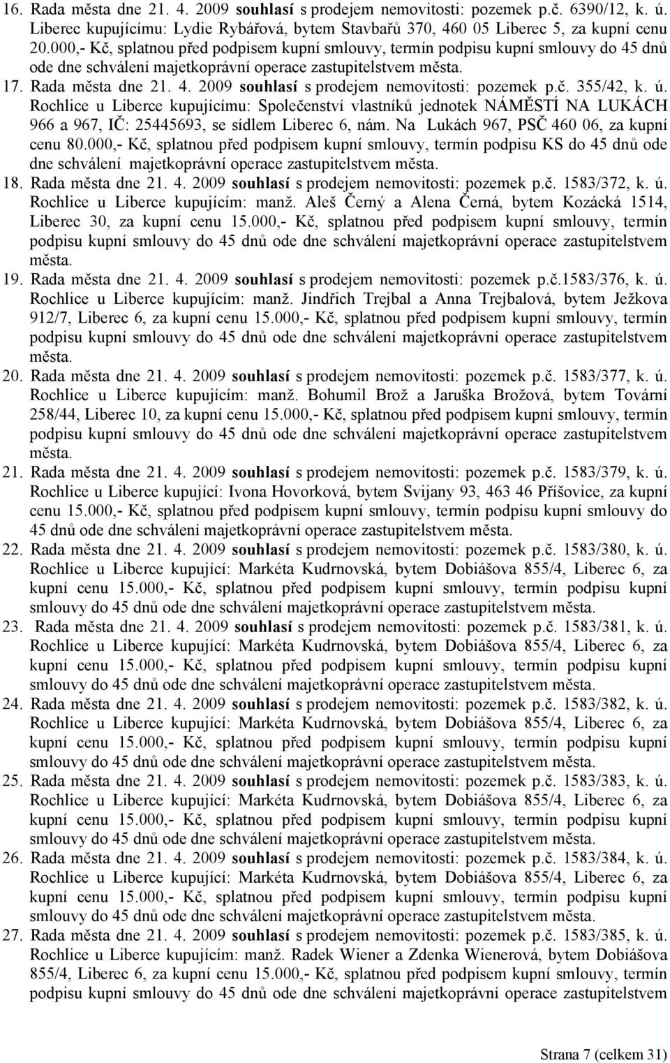 č. 355/42, k. ú. Rochlice u Liberce kupujícímu: Společenství vlastníků jednotek NÁMĚSTÍ NA LUKÁCH 966 a 967, IČ: 25445693, se sídlem Liberec 6, nám. Na Lukách 967, PSČ 460 06, za kupní cenu 80.