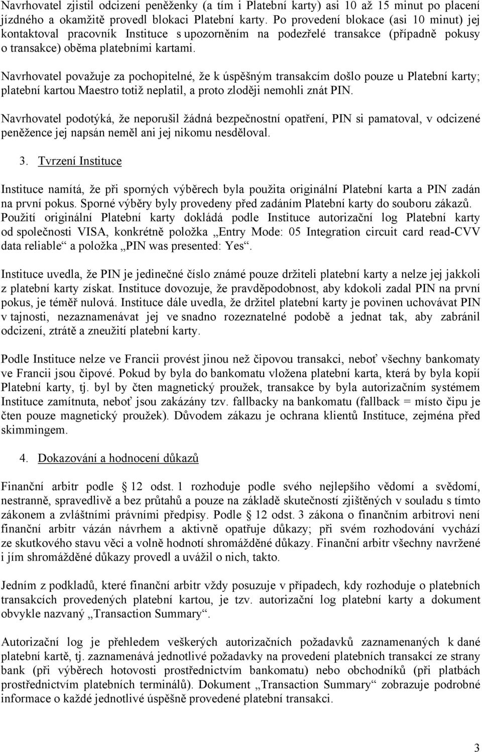 Navrhovatel považuje za pochopitelné, že k úspěšným transakcím došlo pouze u Platební karty; platební kartou Maestro totiž neplatil, a proto zloději nemohli znát PIN.