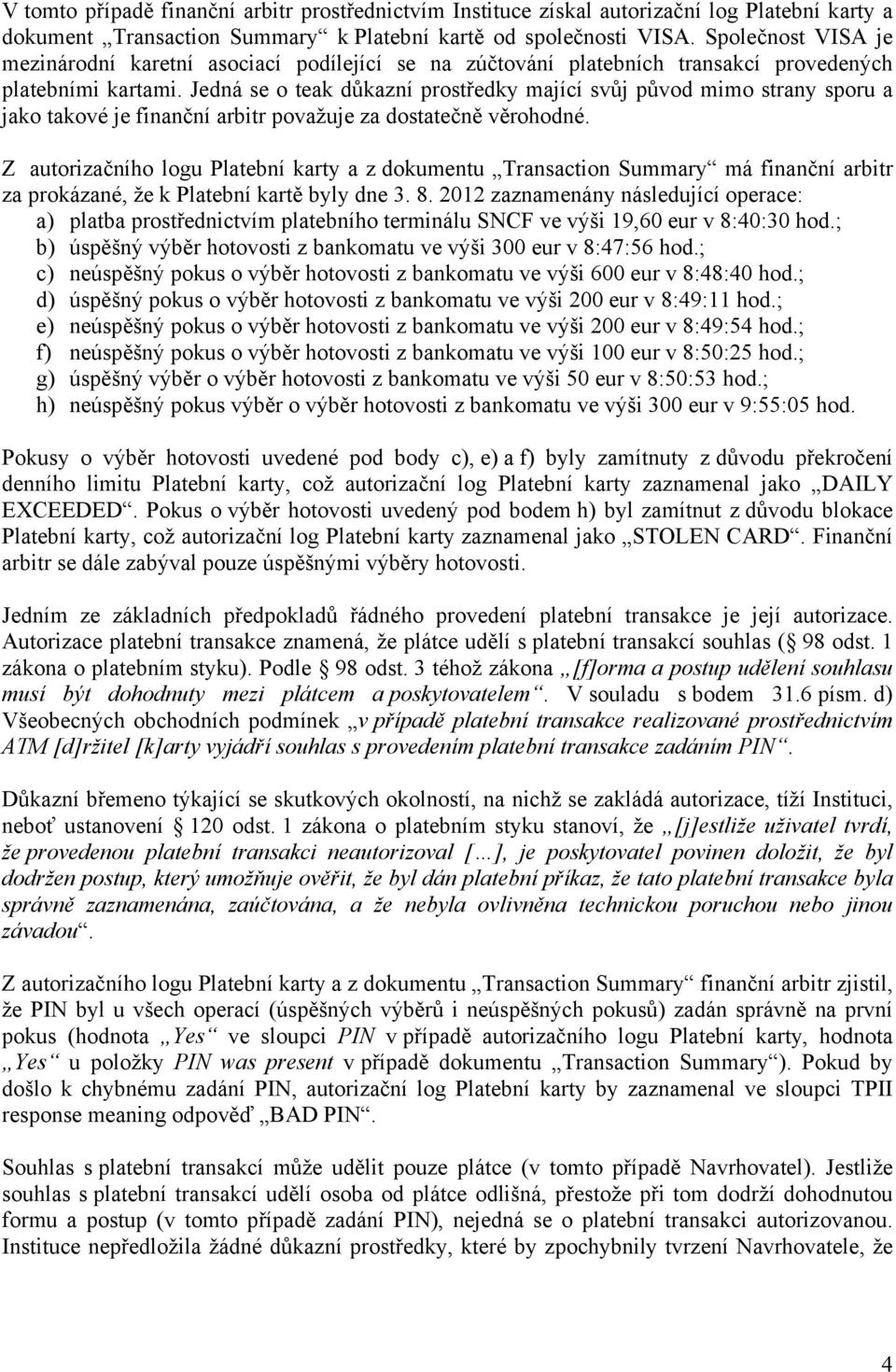 Jedná se o teak důkazní prostředky mající svůj původ mimo strany sporu a jako takové je finanční arbitr považuje za dostatečně věrohodné.