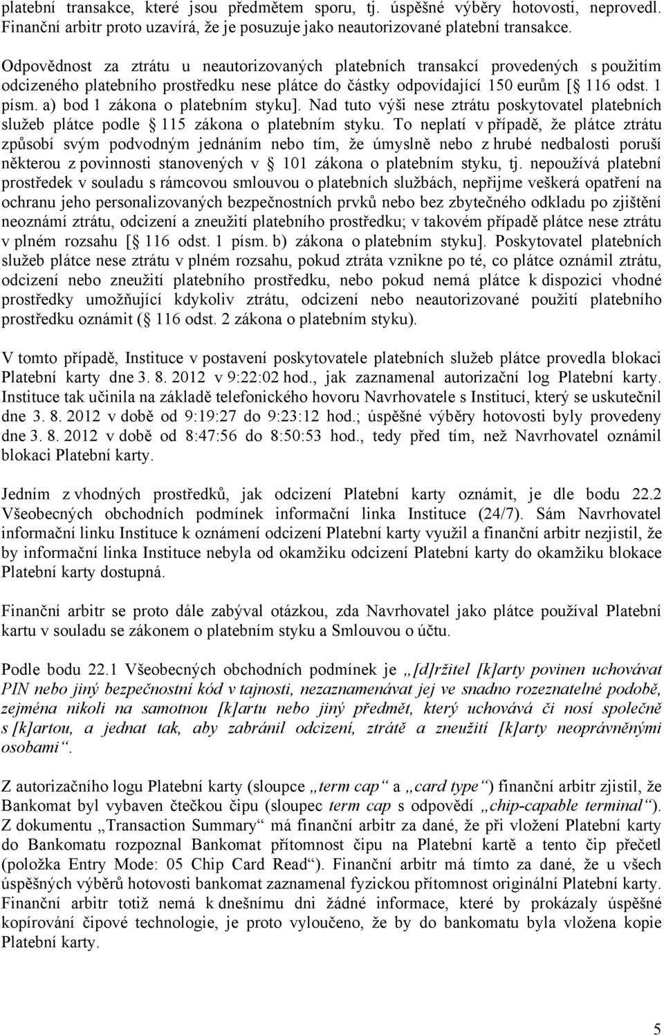 a) bod 1 zákona o platebním styku]. Nad tuto výši nese ztrátu poskytovatel platebních služeb plátce podle 115 zákona o platebním styku.