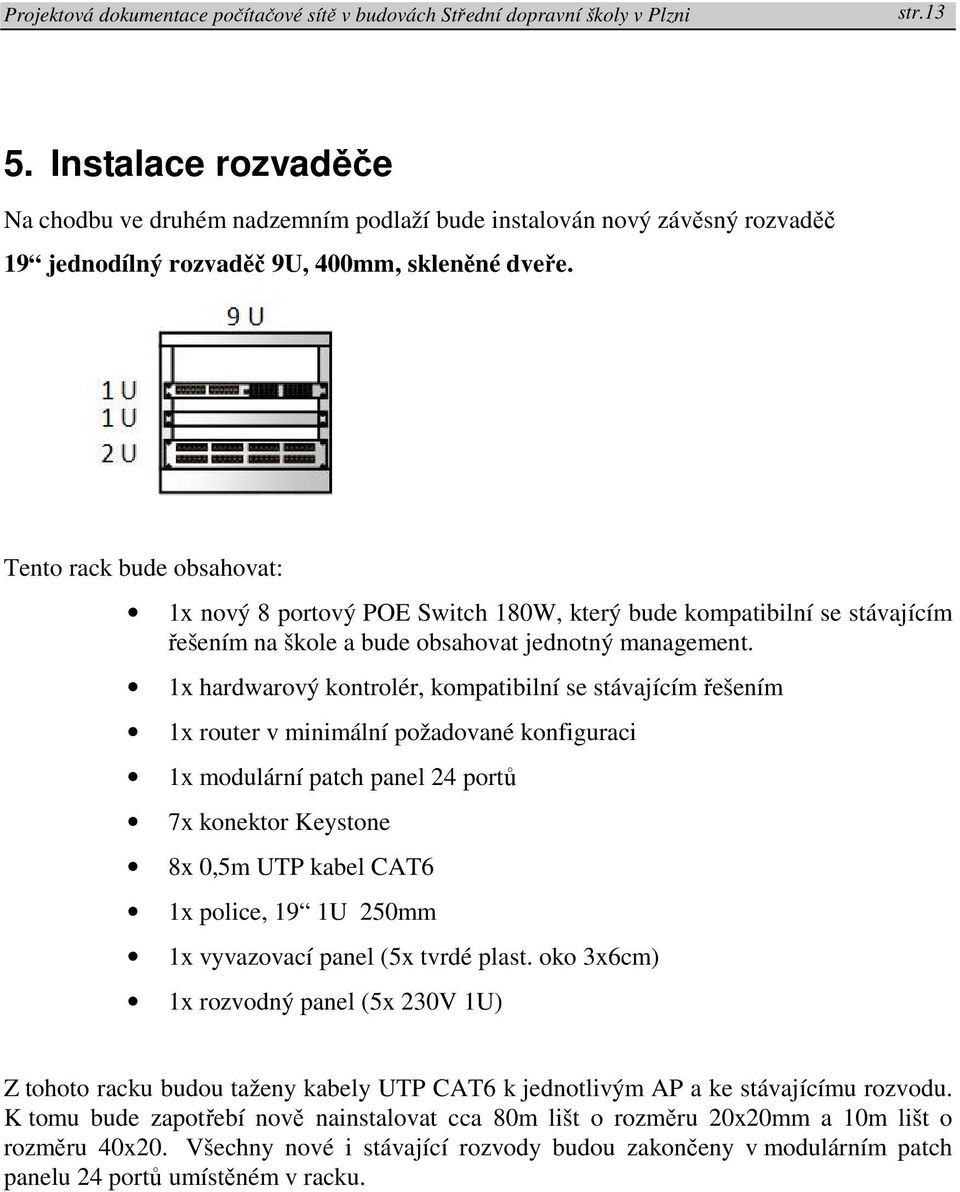 1x hardwarový kontrolér, kompatibilní se stávajícím řešením 1x router v minimální požadované konfiguraci 1x modulární patch panel 24 portů 7x konektor Keystone 8x 0,5m UTP kabel CAT6 1x police, 19 1U