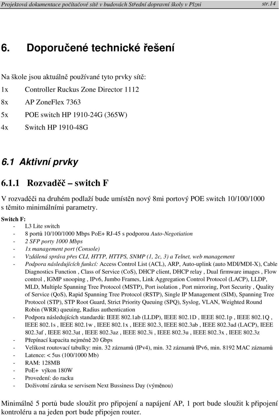 1 Aktivní prvky 6.1.1 Rozvaděč switch F V rozvaděči na druhém podlaží bude umístěn nový 8mi portový POE switch 10/100/1000 s těmito minimálními parametry.