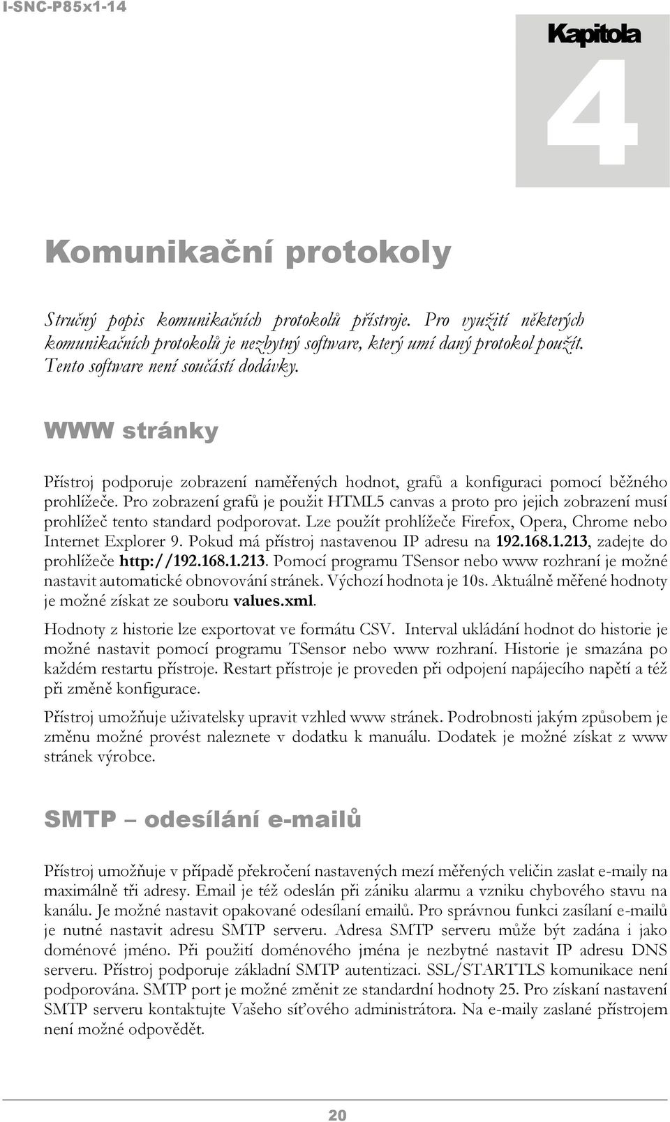 Pro zobrazení grafů je použit HTML5 canvas a proto pro jejich zobrazení musí prohlížeč tento standard podporovat. Lze použít prohlížeče Firefox, Opera, Chrome nebo Internet Explorer 9.