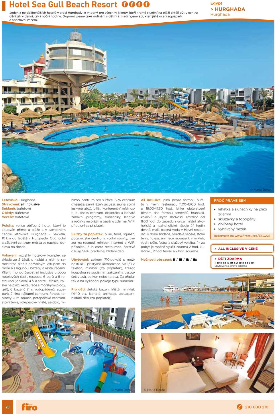 Egypt > HURGHADA Hurghada Mario Borák Letovisko: Hurghada Stravování: all inclusive Obědy: bufetové Poloha: velice oblíbený hotel, který je situován přímo u pláže a v samotném centru letoviska