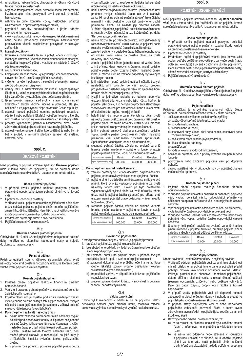 náhrady za brýle, kontaktní čočky, naslouchací přístroje a za zhotovení a opravy ortopedických protéz, 7. psychické poruchy nesouvisejících s jiným náhlým onemocněním nebo úrazem, 8.