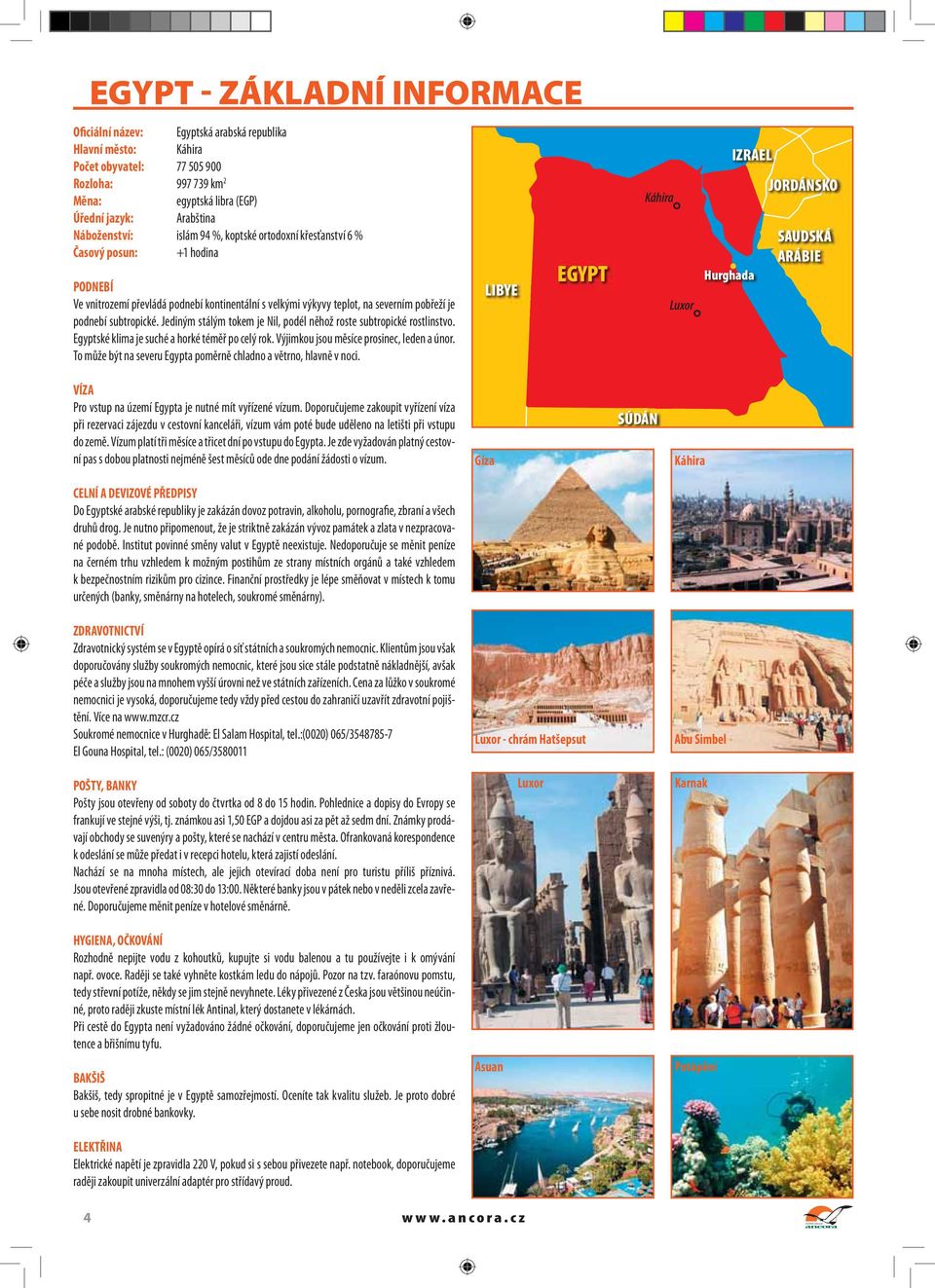 subtropické. Jediným stálým tokem je Nil, podél něhož roste subtropické rostlinstvo. Egyptské klima je suché a horké téměř po celý rok. Výjimkou jsou měsíce prosinec, leden a únor.