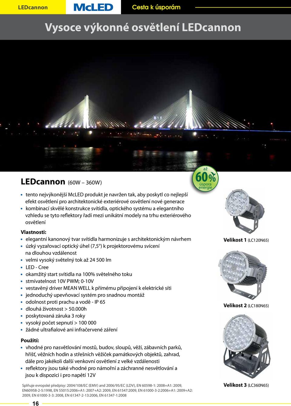 harmonizuje s architektonickým návrhem úzký vyzařovací optický úhel (7,5 ) k projektorovému svícení na dlouhou vzdálenost velmi vysoký světelný až 24 500 lm LED - okamžitý start svítidla na 100%