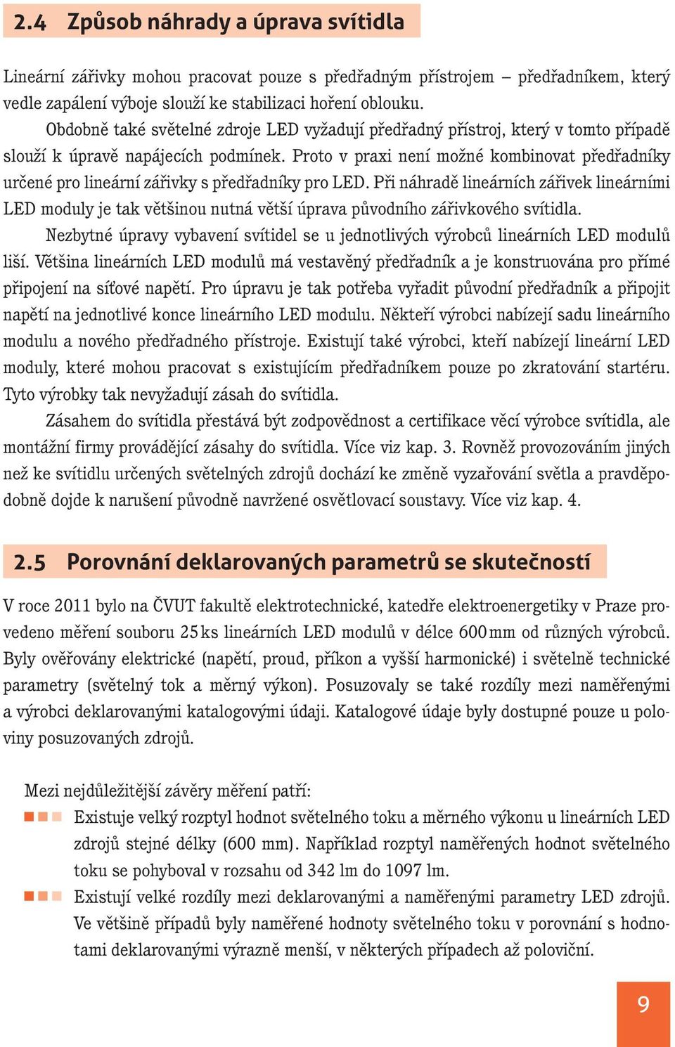 Proto v praxi není možné kombinovat předřadníky určené pro lineární zářivky s předřadníky pro LED.