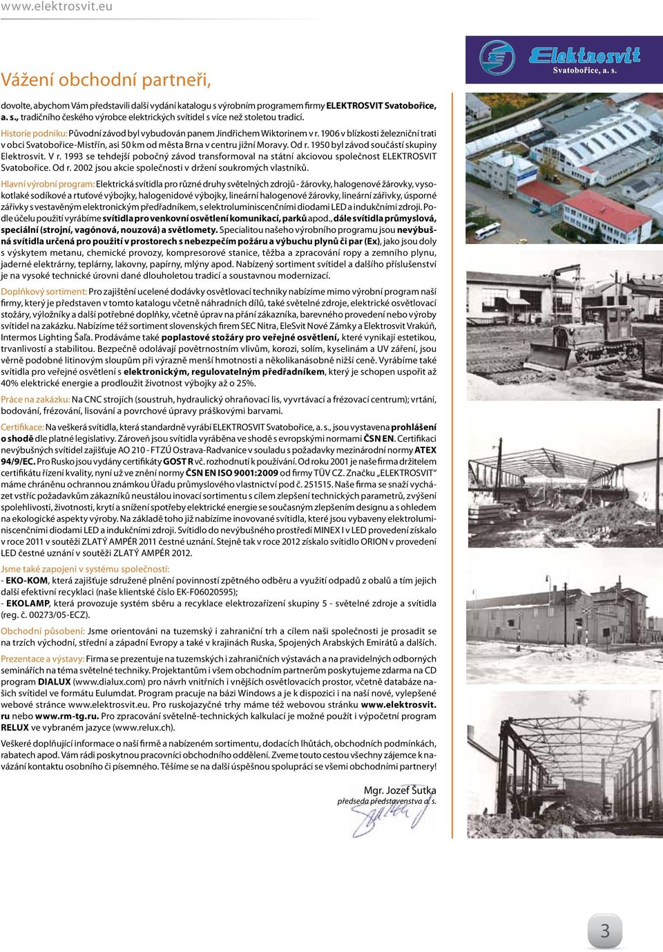 1950 byl závod součástí skupiny Elektrosvit. V r. 1993 se tehdejší pobočný závod transformoval na státní akciovou společnost ELEKTROSVIT Svatobořice. Od r.