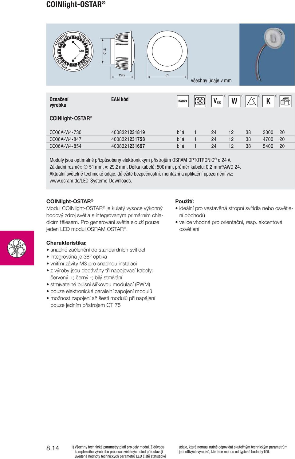 COINlight-OSTAR Modul COINlight-OSTAR je kulatý vysoce výkonný bodový zdroj světla s integrovaným primárním chladicím tělesem. Pro generování světla slouží pouze jeden LED modul OSRAM OSTAR.