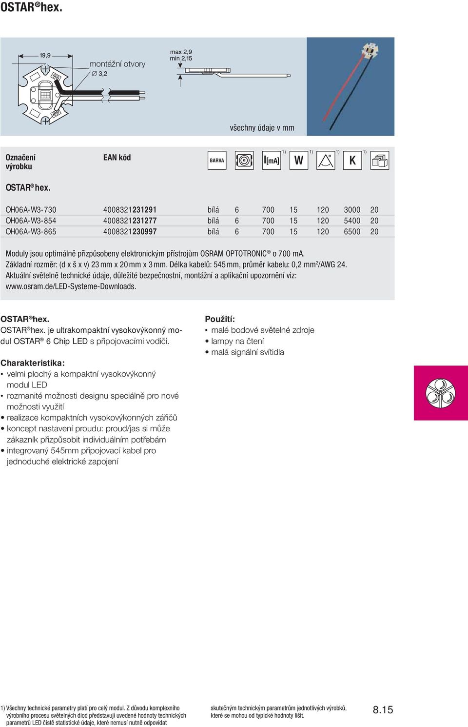 elektronickým přístrojům OSRAM OPTOTRONIC o 700 ma. Základní rozměr: (d x š x v) 23 mm x 20 mm x 3 mm. Délka kabelů: 545 mm, průměr kabelu: 0,2 mm 2 /AWG 24. OSTAR hex.