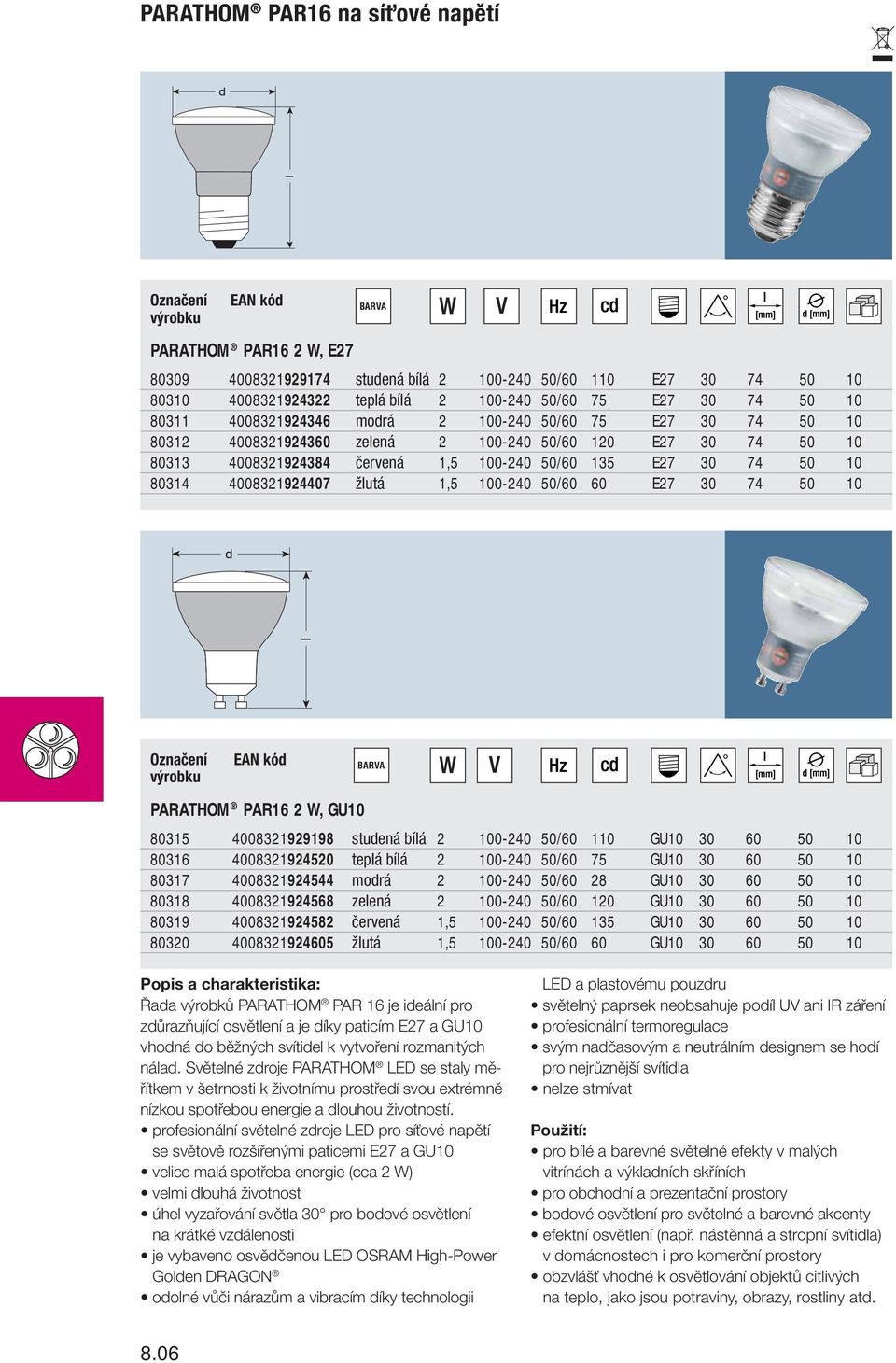 4008321924407 žlutá 1,5 100-240 50/60 60 E27 30 74 50 10 PARATHOM PAR16 2 W, GU10 80315 4008321929198 studená bílá 2 100-240 50/60 110 GU10 30 60 50 10 80316 4008321924520 teplá bílá 2 100-240 50/60