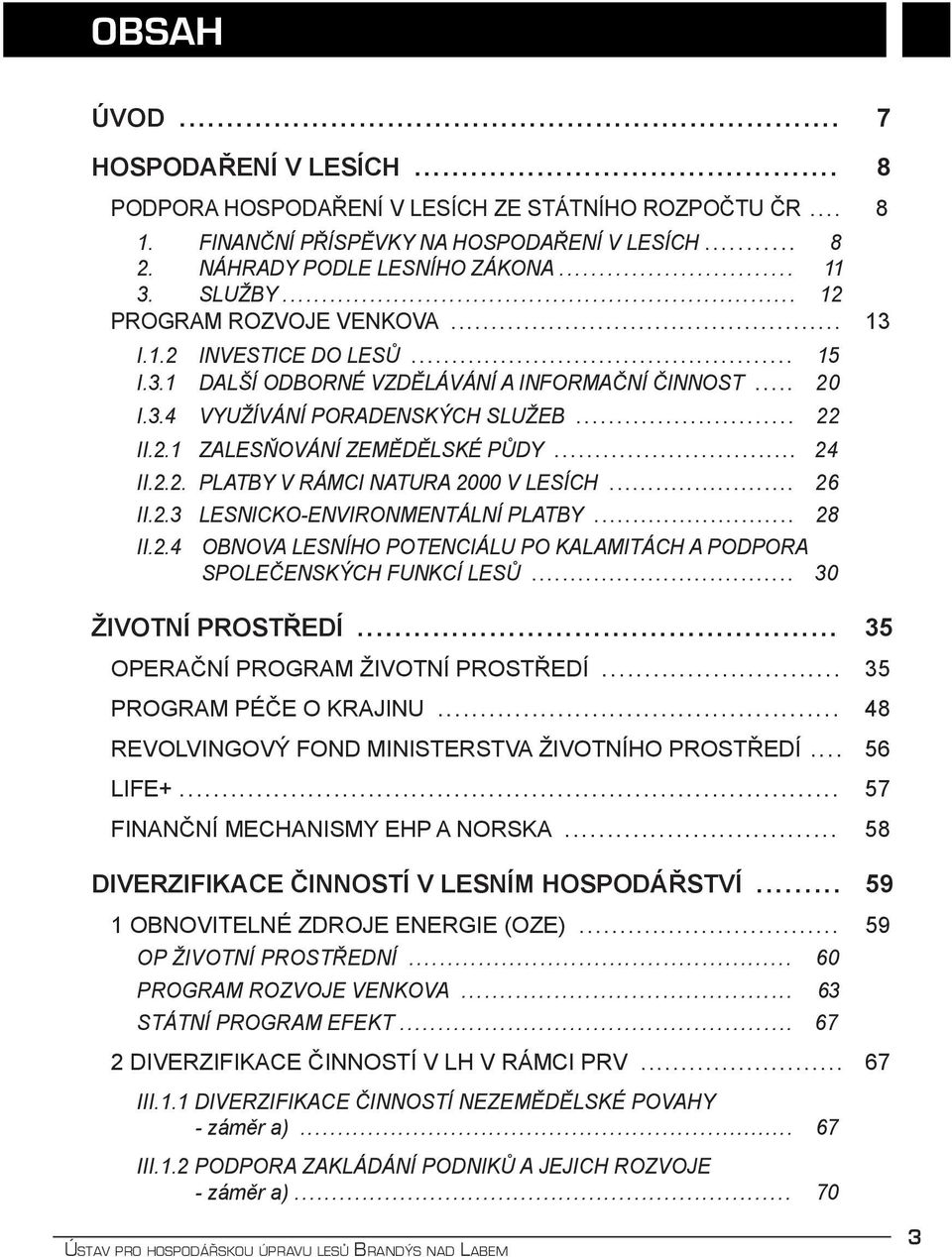 .. 24 II.2.2. PLATBY V RÁMCI NATURA 2000 V LESÍCH... 26 II.2.3 LESNICKO-ENVIRONMENTÁLNÍ PLATBY... 28 II.2.4 OBNOVA LESNÍHO POTENCIÁLU PO KALAMITÁCH A PODPORA SPOLEČENSKÝCH FUNKCÍ LESŮ.