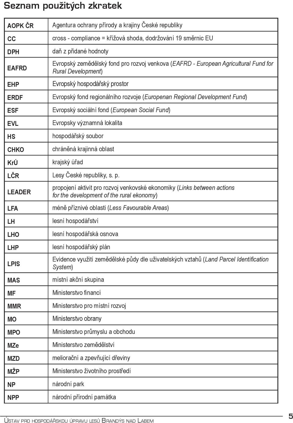 Regional Development Fund) Evropský sociální fond (European Social Fund) Evropsky významná lokalita hospodářský soubor chráněná krajinná oblast krajský úřad LČR Lesy České republiky, s. p.