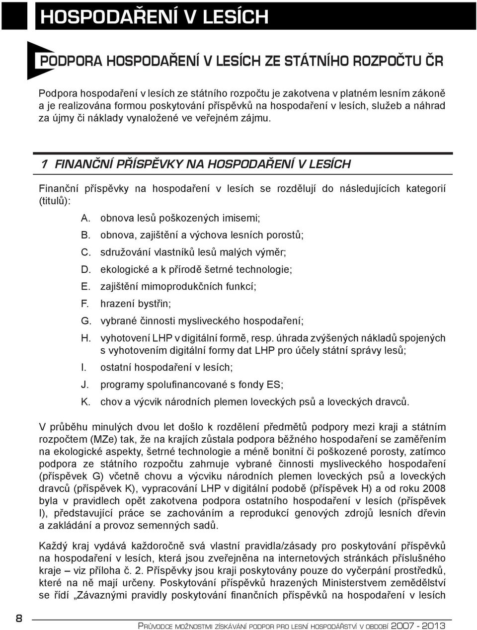 1 Finanční příspěvky na hospodaření v lesích Finanční příspěvky na hospodaření v lesích se rozdělují do následujících kategorií (titulů): A. obnova lesů poškozených imisemi; B.