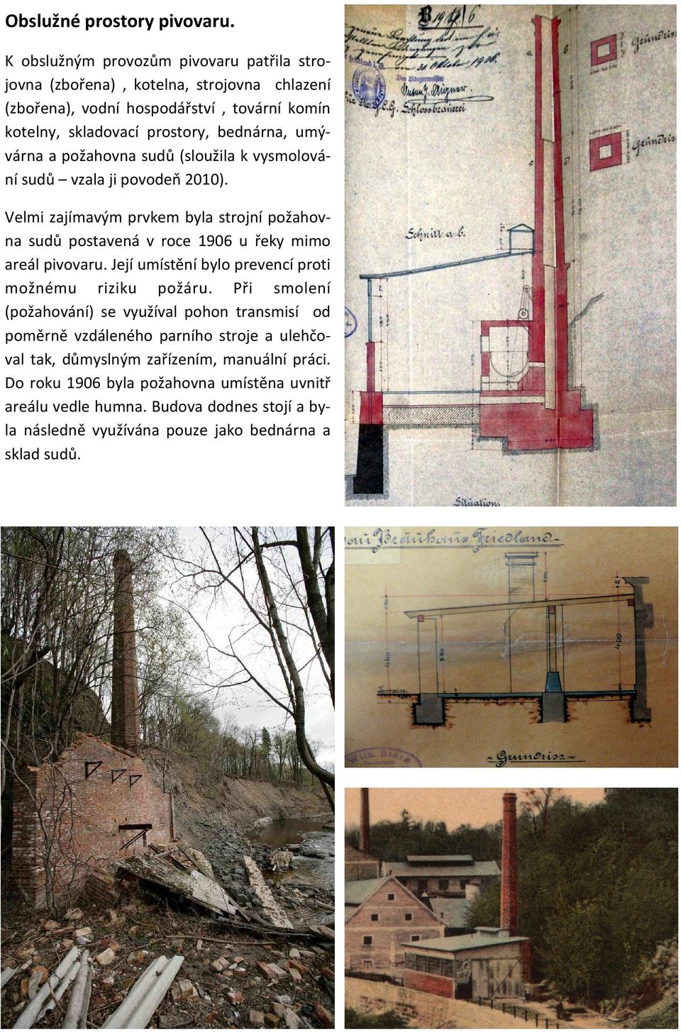 a požahovna sudů (sloužila k vysmolování sudů vzala ji povodeň 2010). Velmi zajímavým prvkem byla strojní požahovna sudů postavená v roce 1906 u řeky mimo areál pivovaru.