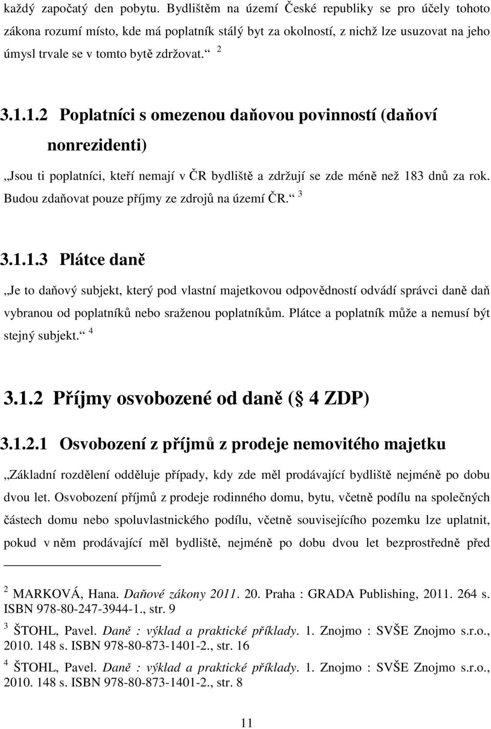 1.2 Poplatníci s omezenou daňovou povinností (daňoví nonrezidenti) Jsou ti poplatníci, kteří nemají v ČR bydliště a zdržují se zde méně než 183 dnů za rok.