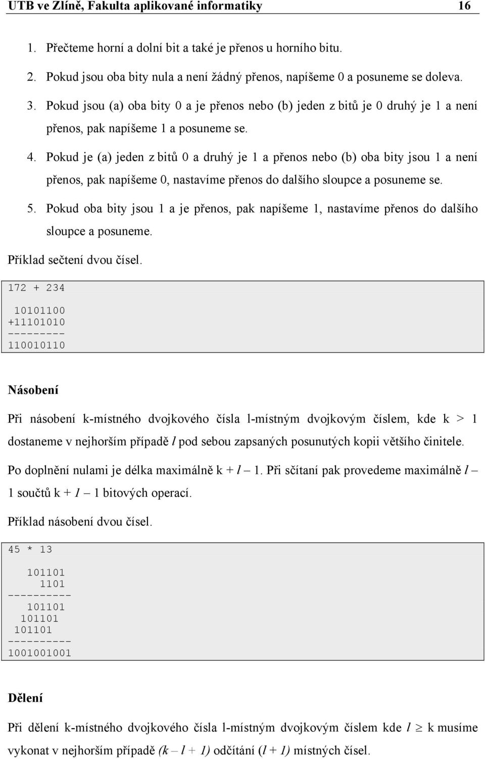 Pokud je (a) jeden z bitů 0 a druhý je 1 a přenos nebo (b) oba bity jsou 1 a není přenos, pak napíšeme 0, nastavíme přenos do dalšího sloupce a posuneme se. 5.