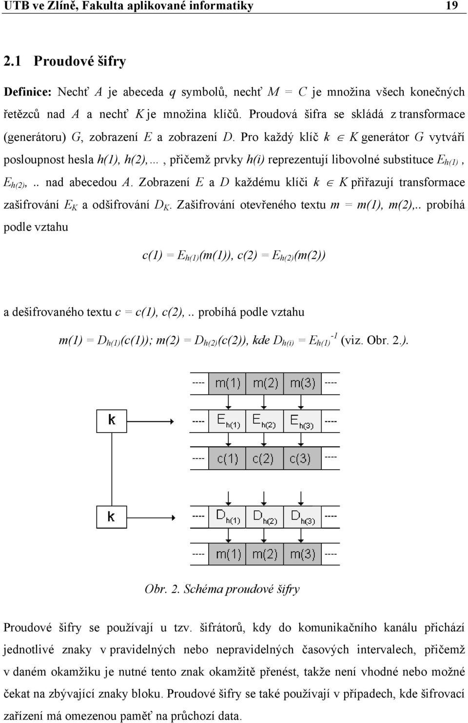 Pro každý klíč k K generátor G vytváří posloupnost hesla h(1), h(2),, přičemž prvky h(i) reprezentují libovolné substituce E h(1), E h(2),.. nad abecedou A.