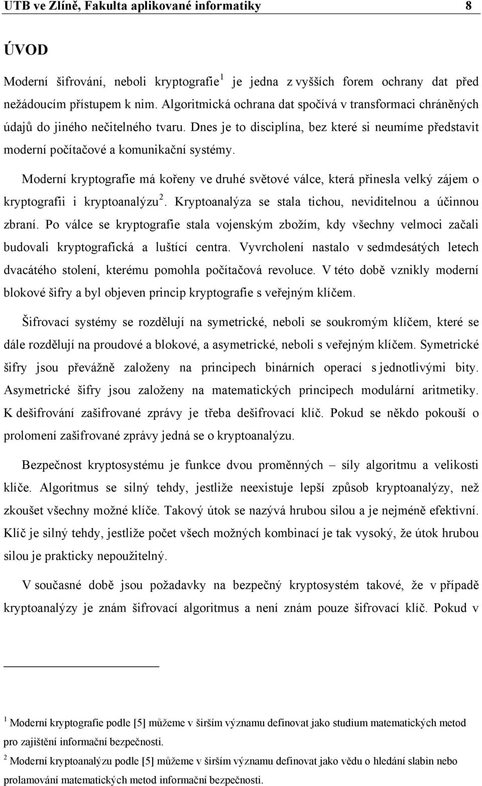 Moderní kryptografie má kořeny ve druhé světové válce, která přinesla velký zájem o kryptografii i kryptoanalýzu 2. Kryptoanalýza se stala tichou, neviditelnou a účinnou zbraní.