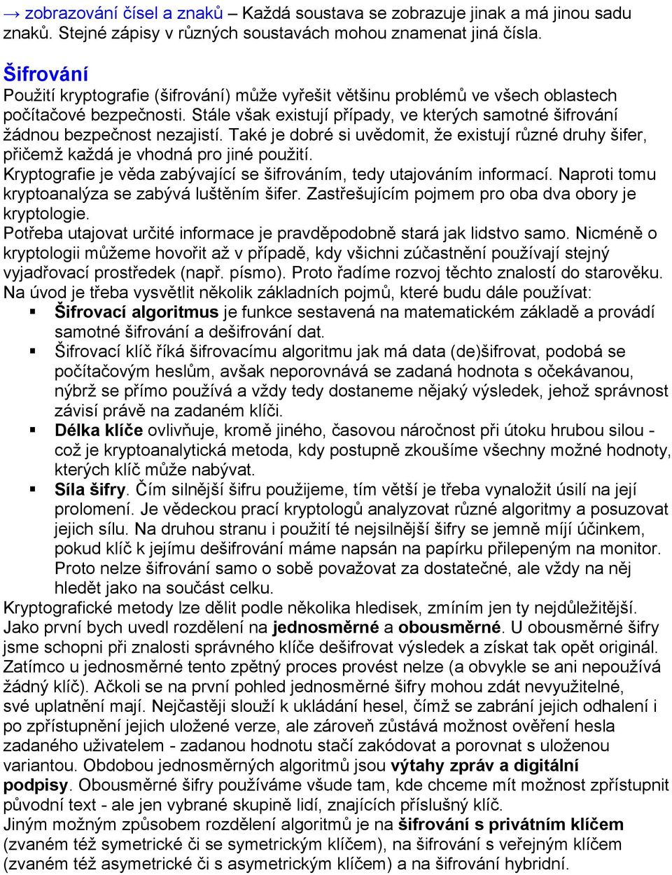 Stále však existují případy, ve kterých samotné šifrování žádnou bezpečnost nezajistí. Také je dobré si uvědomit, že existují různé druhy šifer, přičemž každá je vhodná pro jiné použití.