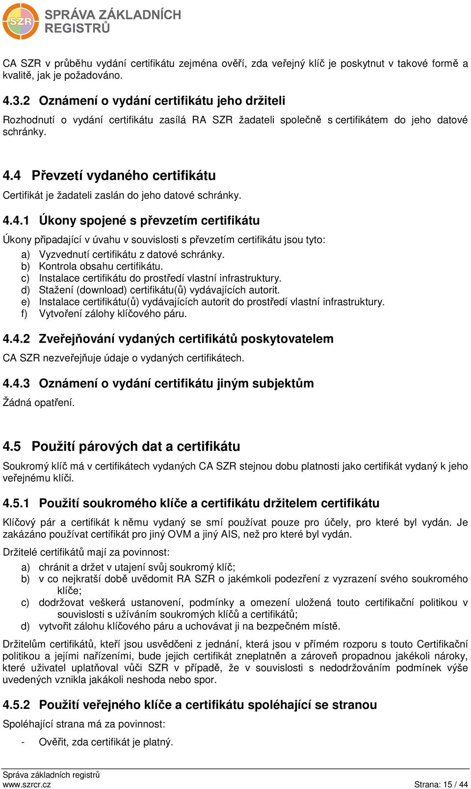 4 Převzetí vydaného certifikátu Certifikát je žadateli zaslán do jeho datové schránky. 4.4.1 Úkony spojené s převzetím certifikátu Úkony připadající v úvahu v souvislosti s převzetím certifikátu jsou tyto: a) Vyzvednutí certifikátu z datové schránky.