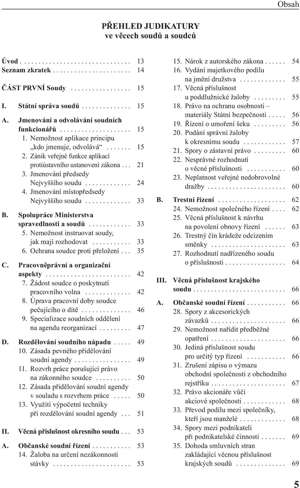 .. 21 3. Jmenování předsedy Nejvyššího soudu............. 24 4. Jmenování místopředsedy Nejvyššího soudu............. 33 B. Spolupráce Ministerstva spravedlnosti a soudů............ 33 5.