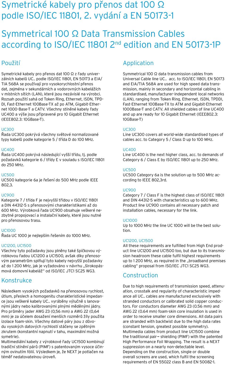 . podle ISO/IEC 11801, EN 50173 a EIA/ TIA 568A se používají pro vysokorychlostní přenos dat, zejména v sekundárních a vodorovných kabelážích v místních sítích (LAN), které jsou nezávislé na výrobci.