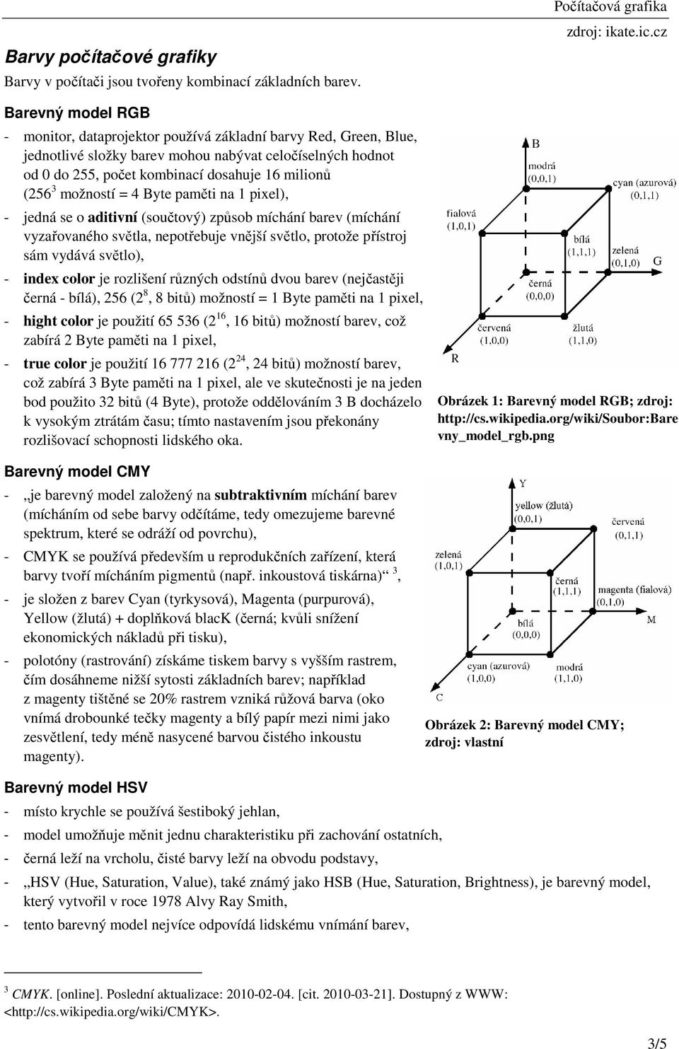 možností = 4 Byte paměti na 1 pixel), - jedná se o aditivní (součtový) způsob míchání barev (míchání vyzařovaného světla, nepotřebuje vnější světlo, protože přístroj sám vydává světlo), - index color