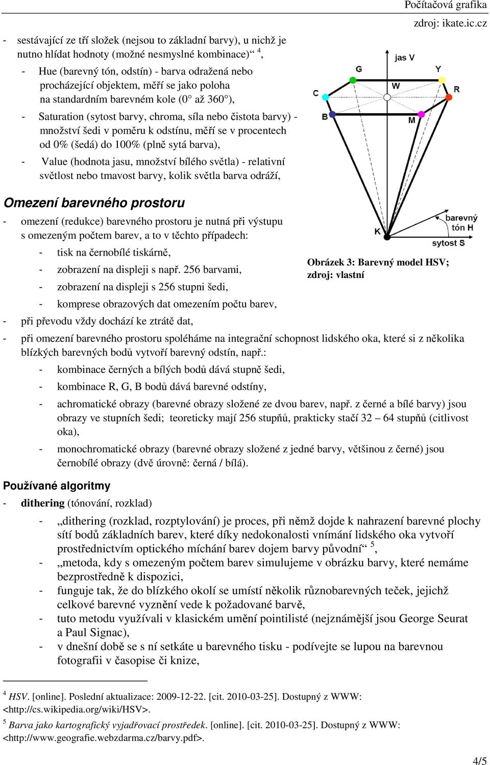 sytá barva), - Value (hodnota jasu, množství bílého světla) - relativní světlost nebo tmavost barvy, kolik světla barva odráží, Omezení barevného prostoru - omezení (redukce) barevného prostoru je
