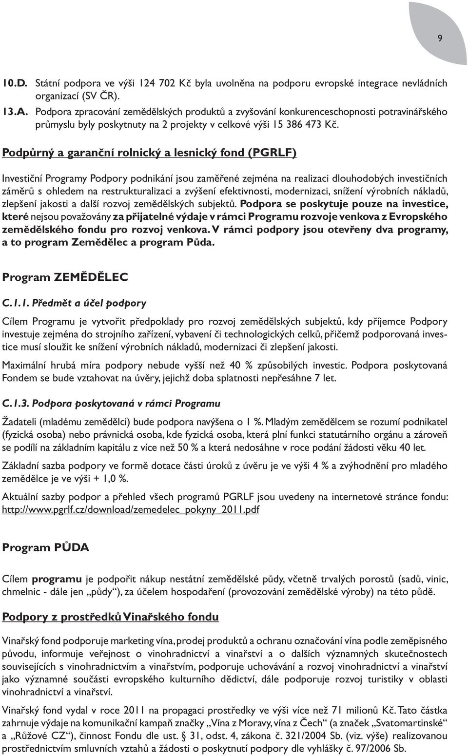 Podpůrný a garanční rolnický a lesnický fond (PGRLF) Investiční Programy Podpory podnikání jsou zaměřené zejména na realizaci dlouhodobých investičních záměrů s ohledem na restrukturalizaci a zvýšení