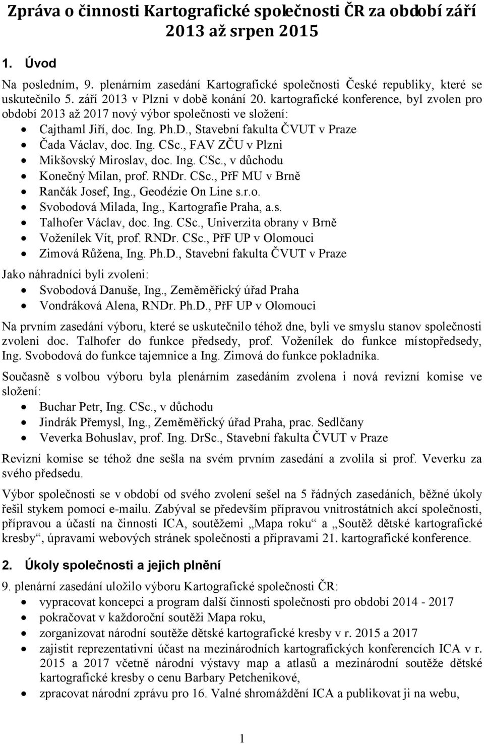 , Stavební fakulta ČVUT v Praze Čada Václav, doc. Ing. CSc., FAV ZČU v Plzni Mikšovský Miroslav, doc. Ing. CSc., v důchodu Konečný Milan, prof. RNDr. CSc., PřF MU v Brně Rančák Josef, Ing.