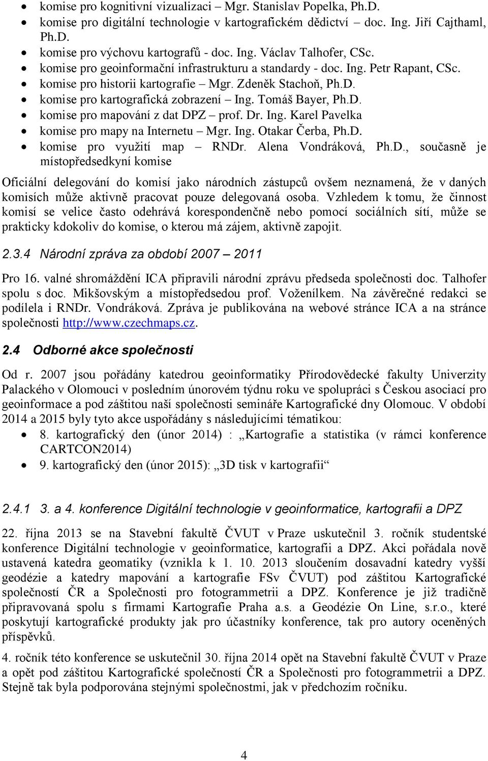 Dr. Ing. Karel Pavelka komise pro mapy na Internetu Mgr. Ing. Otakar Čerba, Ph.D. komise pro využití map RNDr. Alena Vondráková, Ph.D., současně je místopředsedkyní komise Oficiální delegování do komisí jako národních zástupců ovšem neznamená, že v daných komisích může aktivně pracovat pouze delegovaná osoba.