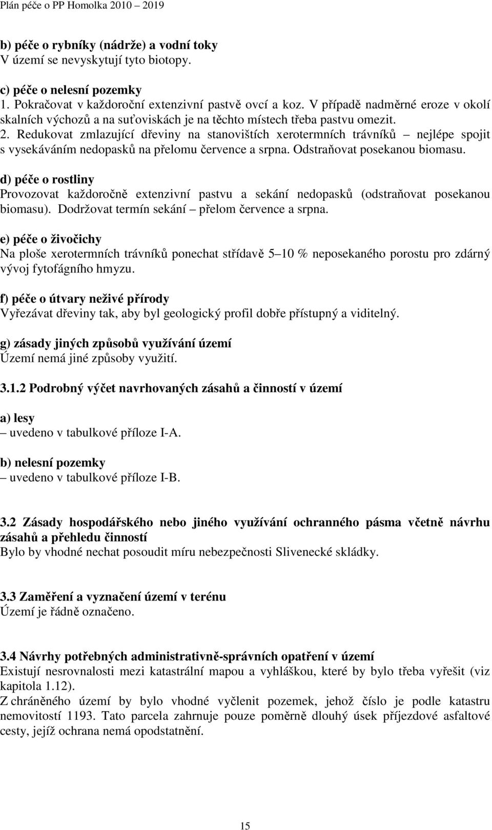 Redukovat zmlazující dřeviny na stanovištích xerotermních trávníků nejlépe spojit s vysekáváním nedopasků na přelomu července a srpna. Odstraňovat posekanou biomasu.