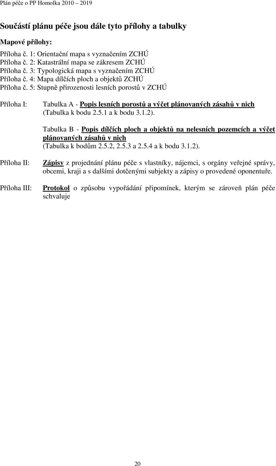 5: Stupně přirozenosti lesních porostů v ZCHÚ Příloha I: Tabulka A - Popis lesních porostů a výčet plánovaných zásahů v nich (Tabulka k bodu 2.5.1 a k bodu 3.1.2).